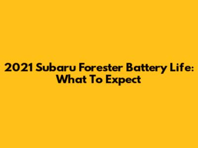 2021 Subaru Forester Battery Life: What To Expect
