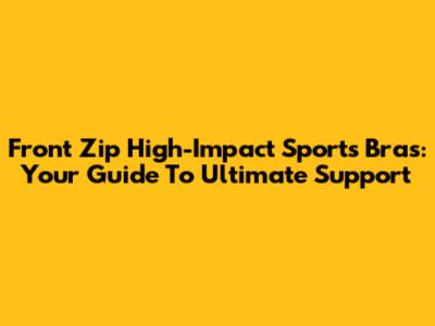 Front Zip High-Impact Sports Bras: Your Guide To Ultimate Support