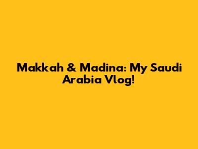 Makkah & Madina: My Saudi Arabia Vlog!